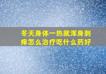 冬天身体一热就浑身刺痒怎么治疗吃什么药好