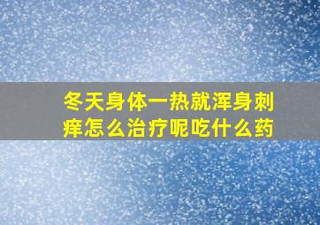 冬天身体一热就浑身刺痒怎么治疗呢吃什么药