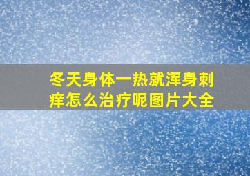 冬天身体一热就浑身刺痒怎么治疗呢图片大全