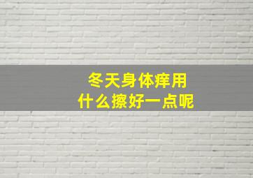 冬天身体痒用什么擦好一点呢