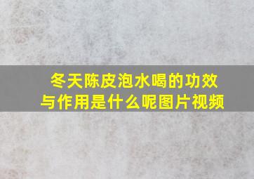 冬天陈皮泡水喝的功效与作用是什么呢图片视频