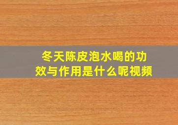 冬天陈皮泡水喝的功效与作用是什么呢视频