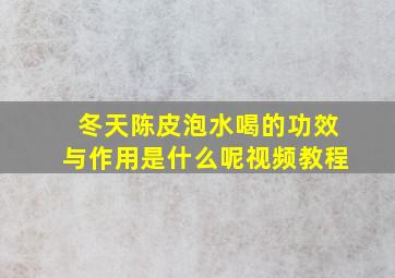 冬天陈皮泡水喝的功效与作用是什么呢视频教程