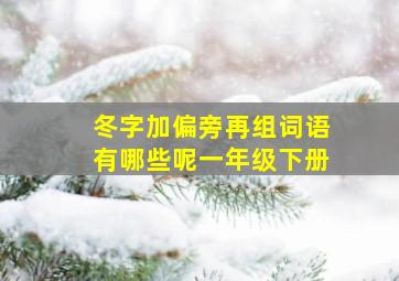 冬字加偏旁再组词语有哪些呢一年级下册