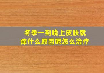 冬季一到晚上皮肤就痒什么原因呢怎么治疗