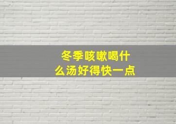 冬季咳嗽喝什么汤好得快一点