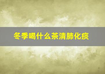 冬季喝什么茶清肺化痰