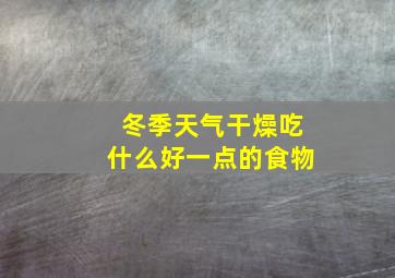 冬季天气干燥吃什么好一点的食物