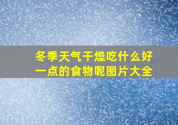 冬季天气干燥吃什么好一点的食物呢图片大全