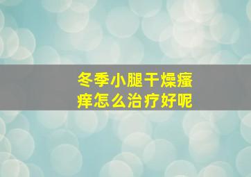 冬季小腿干燥瘙痒怎么治疗好呢