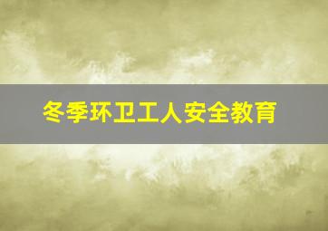 冬季环卫工人安全教育