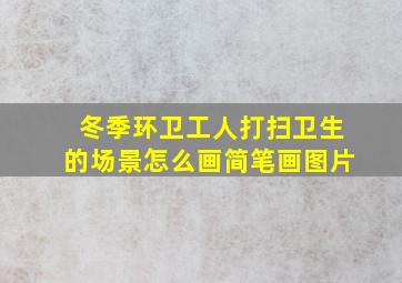 冬季环卫工人打扫卫生的场景怎么画简笔画图片