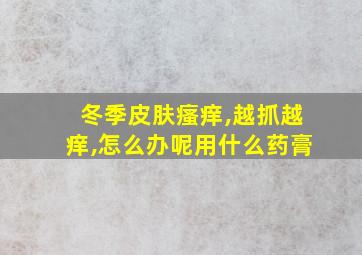 冬季皮肤瘙痒,越抓越痒,怎么办呢用什么药膏