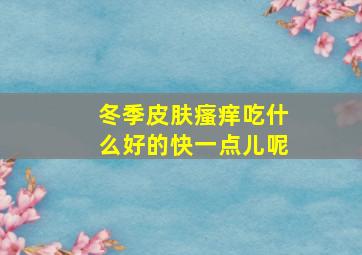 冬季皮肤瘙痒吃什么好的快一点儿呢