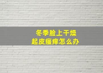 冬季脸上干燥起皮瘙痒怎么办