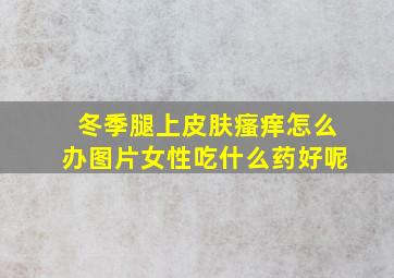 冬季腿上皮肤瘙痒怎么办图片女性吃什么药好呢