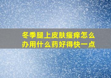 冬季腿上皮肤瘙痒怎么办用什么药好得快一点