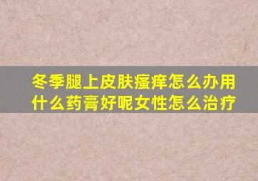 冬季腿上皮肤瘙痒怎么办用什么药膏好呢女性怎么治疗