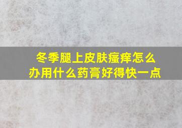 冬季腿上皮肤瘙痒怎么办用什么药膏好得快一点