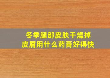 冬季腿部皮肤干燥掉皮屑用什么药膏好得快