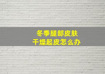 冬季腿部皮肤干燥起皮怎么办