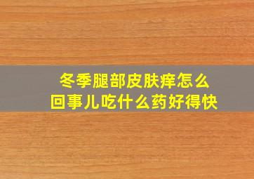 冬季腿部皮肤痒怎么回事儿吃什么药好得快