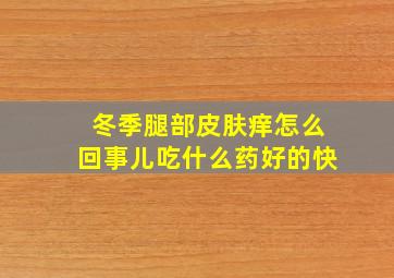 冬季腿部皮肤痒怎么回事儿吃什么药好的快