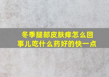 冬季腿部皮肤痒怎么回事儿吃什么药好的快一点