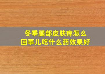 冬季腿部皮肤痒怎么回事儿吃什么药效果好