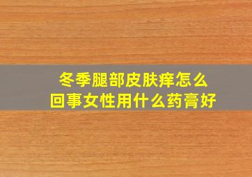 冬季腿部皮肤痒怎么回事女性用什么药膏好