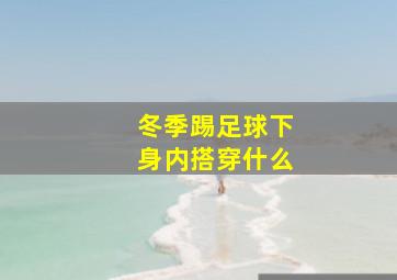 冬季踢足球下身内搭穿什么