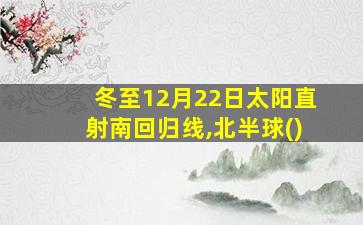 冬至12月22日太阳直射南回归线,北半球()