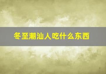 冬至潮汕人吃什么东西