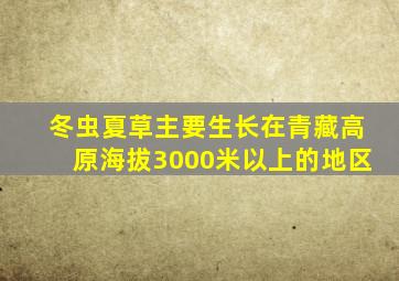 冬虫夏草主要生长在青藏高原海拔3000米以上的地区