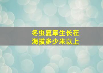 冬虫夏草生长在海拔多少米以上