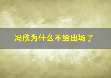 冯欣为什么不给出场了