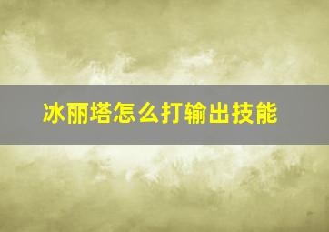 冰丽塔怎么打输出技能