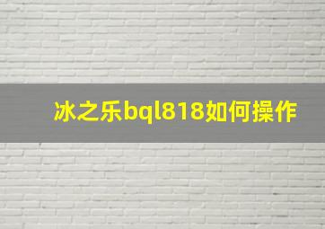 冰之乐bql818如何操作