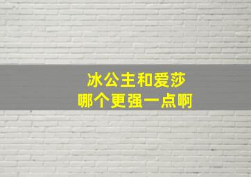 冰公主和爱莎哪个更强一点啊