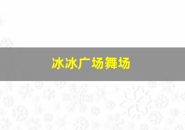 冰冰广场舞场