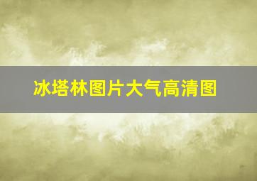 冰塔林图片大气高清图