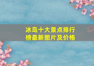 冰岛十大景点排行榜最新图片及价格