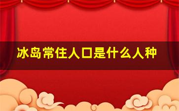 冰岛常住人口是什么人种