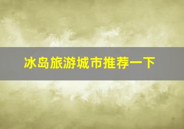 冰岛旅游城市推荐一下