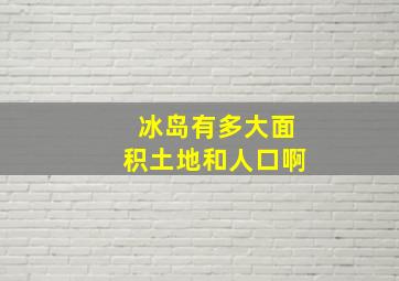 冰岛有多大面积土地和人口啊