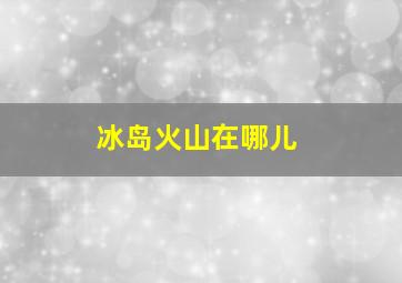 冰岛火山在哪儿