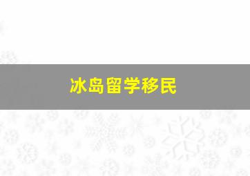 冰岛留学移民