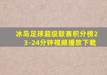 冰岛足球超级联赛积分榜23-24分钟视频播放下载