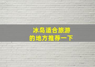 冰岛适合旅游的地方推荐一下