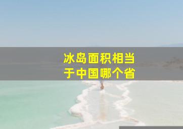 冰岛面积相当于中国哪个省